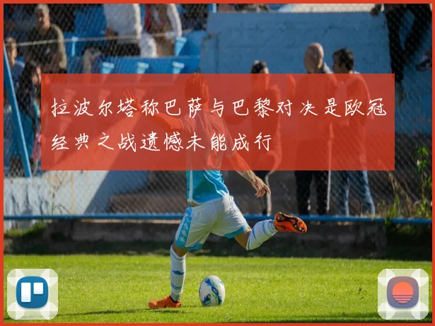 拉波尔塔称巴萨与巴黎对决是欧冠经典之战遗憾未能成行