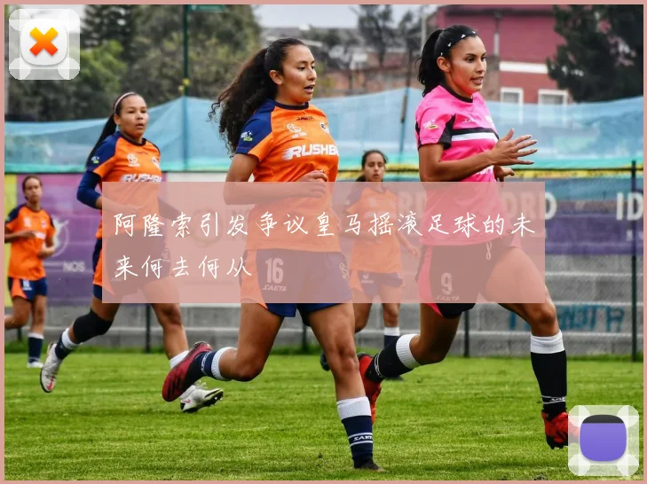 阿隆索引发争议皇马摇滚足球的未来何去何从