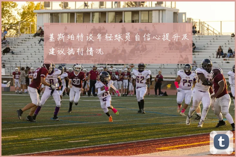 基斯珀特谈年轻球员自信心提升及建议执行情况