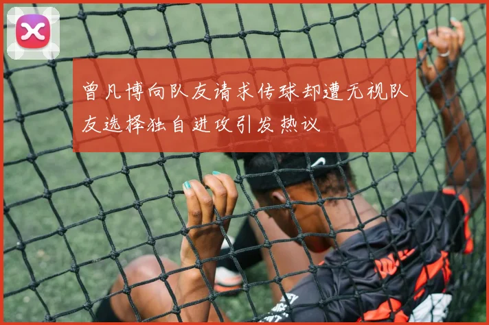 曾凡博向队友请求传球却遭无视队友选择独自进攻引发热议