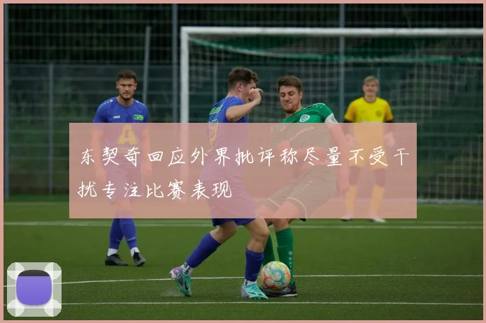 东契奇回应外界批评称尽量不受干扰专注比赛表现