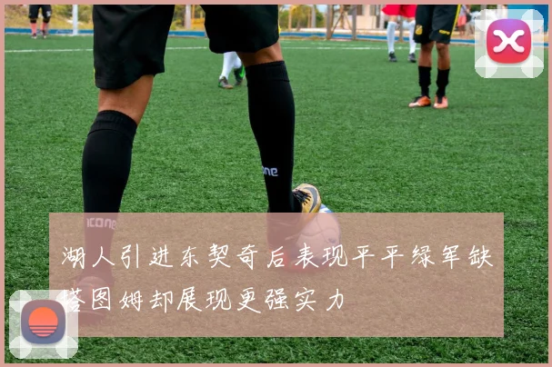 湖人引进东契奇后表现平平绿军缺塔图姆却展现更强实力