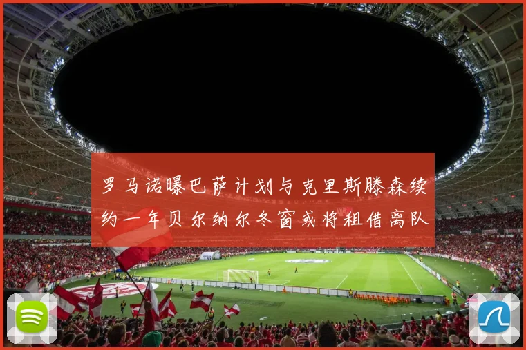 罗马诺曝巴萨计划与克里斯滕森续约一年贝尔纳尔冬窗或将租借离队
