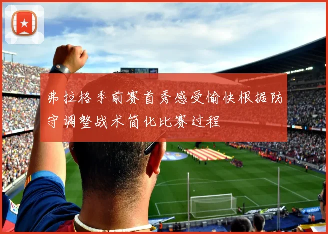弗拉格季前赛首秀感受愉快根据防守调整战术简化比赛过程