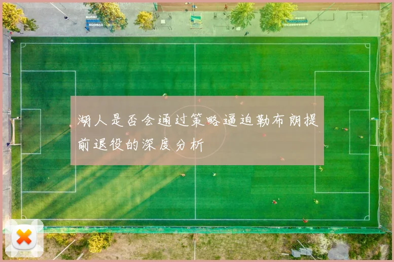 湖人是否会通过策略逼迫勒布朗提前退役的深度分析