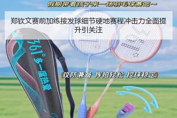 郑钦文赛前加练接发球细节硬地赛程冲击力全面提升引关注